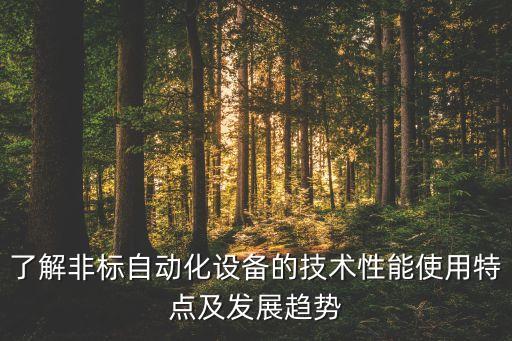 了解非標(biāo)自動(dòng)化設(shè)備的技術(shù)性能使用特點(diǎn)及發(fā)展趨勢(shì)