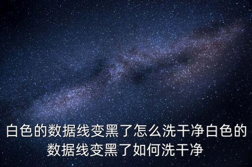 白色的數(shù)據(jù)線變黑了怎么洗干凈白色的數(shù)據(jù)線變黑了如何洗干凈