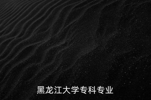 黑龍江大學(xué)?？茖I(yè)