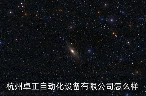 杭州卓正自動(dòng)化設(shè)備有限公司怎么樣