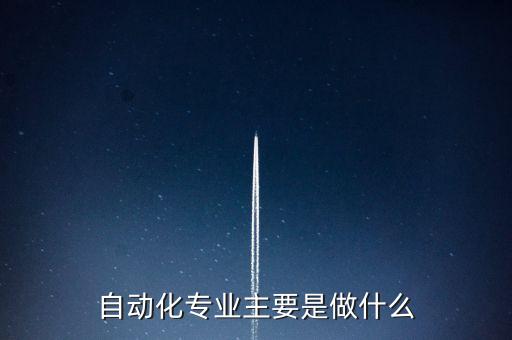 自動(dòng)化專(zhuān)業(yè)主要是做什么