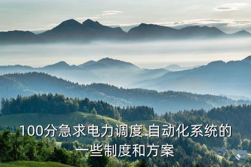 100分急求電力調(diào)度 自動化系統(tǒng)的一些制度和方案