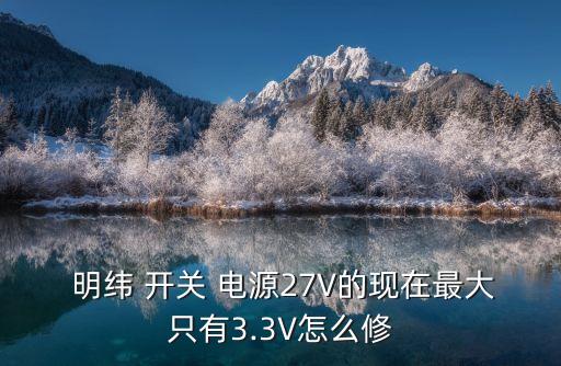  明緯 開關(guān) 電源27V的現(xiàn)在最大只有3.3V怎么修