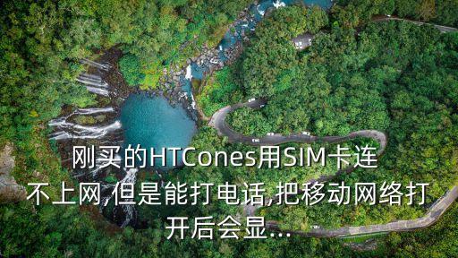 剛買的HTCones用SIM卡連 不上網(wǎng),但是能打電話,把移動網(wǎng)絡(luò)打開后會顯...