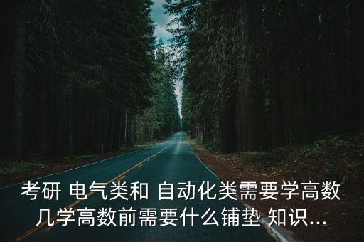 考研 電氣類(lèi)和 自動(dòng)化類(lèi)需要學(xué)高數(shù)幾學(xué)高數(shù)前需要什么鋪墊 知識(shí)...