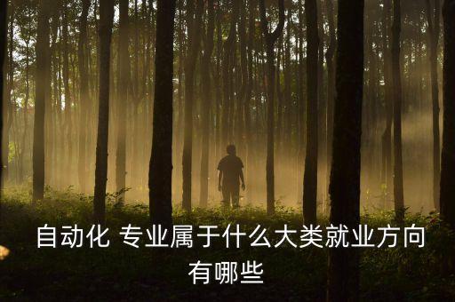  自動(dòng)化 專業(yè)屬于什么大類就業(yè)方向有哪些