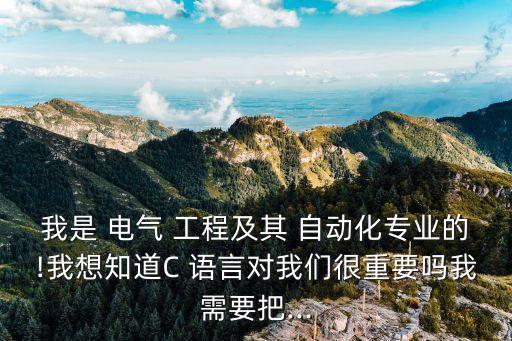 我是 電氣 工程及其 自動(dòng)化專業(yè)的!我想知道C 語(yǔ)言對(duì)我們很重要嗎我需要把...
