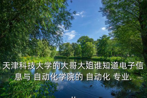 天津科技大學的大哥大姐誰知道電子信息與 自動化學院的 自動化 專業(yè)...