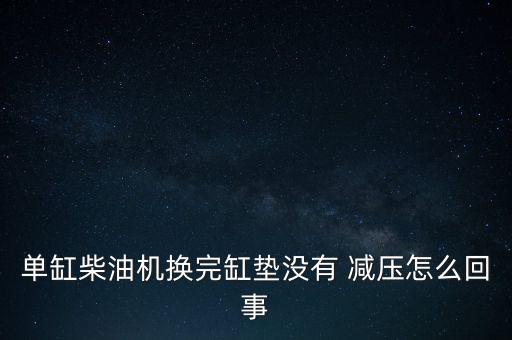 單缸柴油機換完缸墊沒有 減壓怎么回事