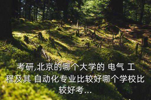  考研,北京的哪個(gè)大學(xué)的 電氣 工程及其 自動(dòng)化專業(yè)比較好哪個(gè)學(xué)校比較好考...