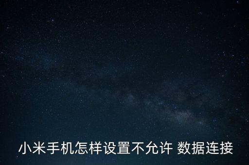  小米手機怎樣設(shè)置不允許 數(shù)據(jù)連接