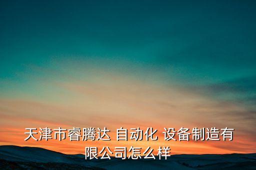  天津市睿騰達 自動化 設備制造有限公司怎么樣