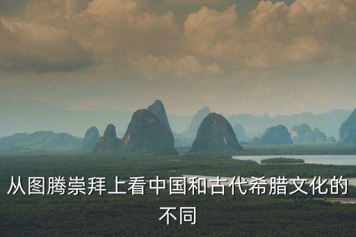 從圖騰崇拜上看中國和古代希臘文化的不同