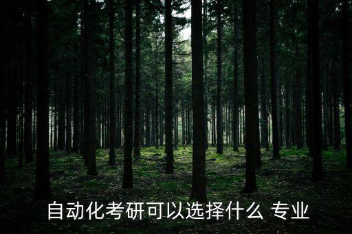  自動(dòng)化考研可以選擇什么 專業(yè)