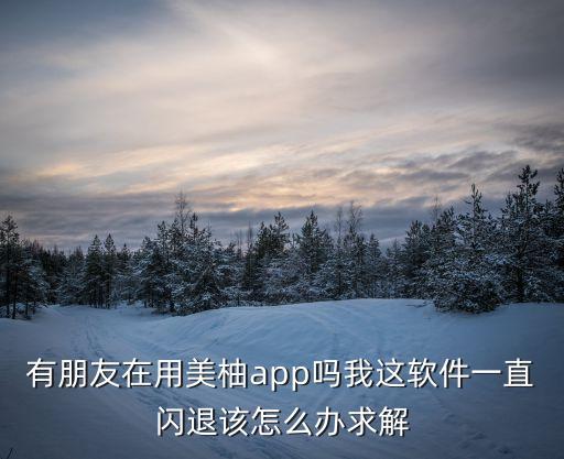 有朋友在用美柚app嗎我這軟件一直閃退該怎么辦求解