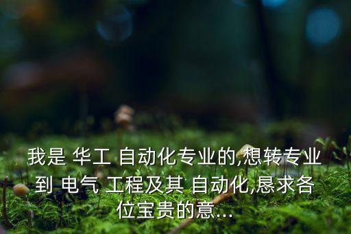 我是 華工 自動化專業(yè)的,想轉(zhuǎn)專業(yè)到 電氣 工程及其 自動化,懇求各位寶貴的意...