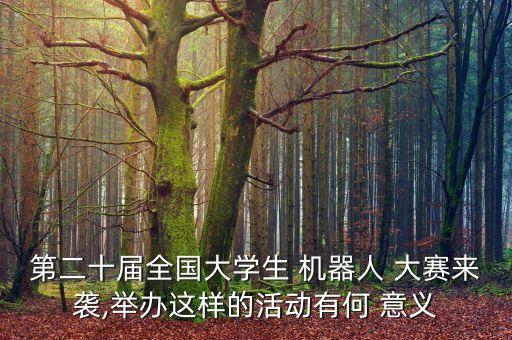 第二十屆全國大學生 機器人 大賽來襲,舉辦這樣的活動有何 意義