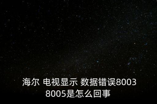 海爾 電視 數(shù)據(jù),海爾電視數(shù)據(jù)加載失敗怎么辦
