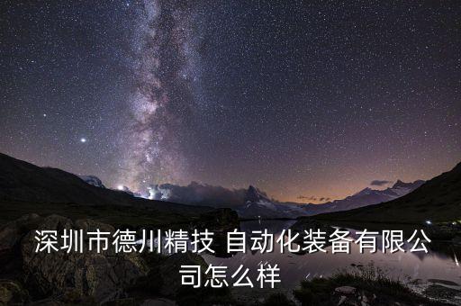  深圳市德川精技 自動(dòng)化裝備有限公司怎么樣