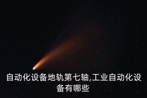 漳州自動(dòng)化設(shè)備地軌第七軸,工業(yè)自動(dòng)化設(shè)備有哪些?