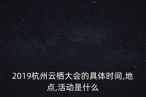 2019杭州云棲大會(huì)的具體時(shí)間,地點(diǎn),活動(dòng)是什么
