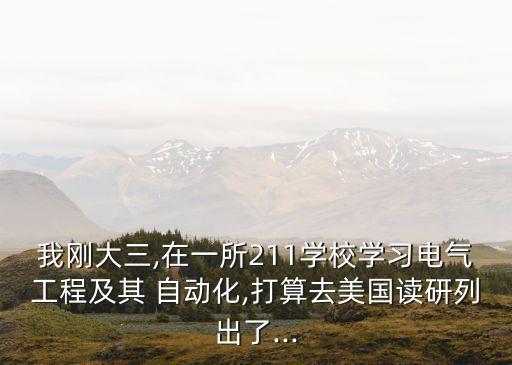 我剛大三,在一所211學(xué)校學(xué)習(xí)電氣工程及其 自動(dòng)化,打算去美國(guó)讀研列出了...