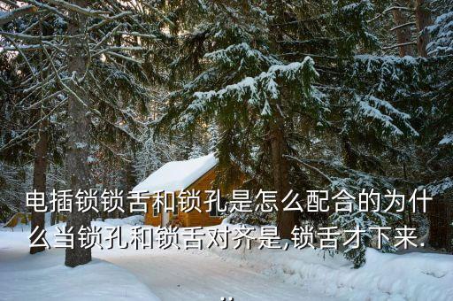  電插鎖鎖舌和鎖孔是怎么配合的為什么當(dāng)鎖孔和鎖舌對(duì)齊是,鎖舌才下來(lái)...