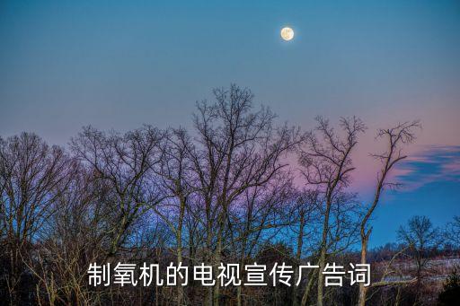 制氧機(jī)的電視宣傳廣告詞