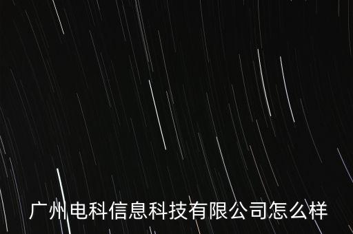  廣州電科信息科技有限公司怎么樣