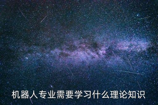 機(jī)器人專業(yè)需要學(xué)習(xí)什么理論知識(shí)