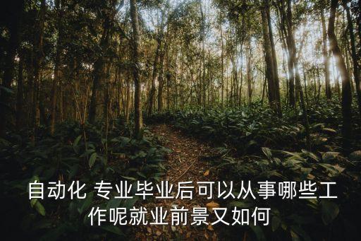  自動(dòng)化 專業(yè)畢業(yè)后可以從事哪些工作呢就業(yè)前景又如何