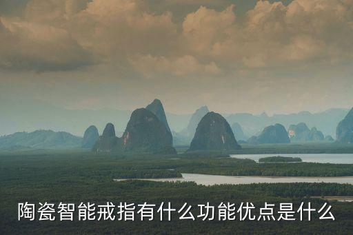陶瓷智能戒指有什么功能優(yōu)點(diǎn)是什么