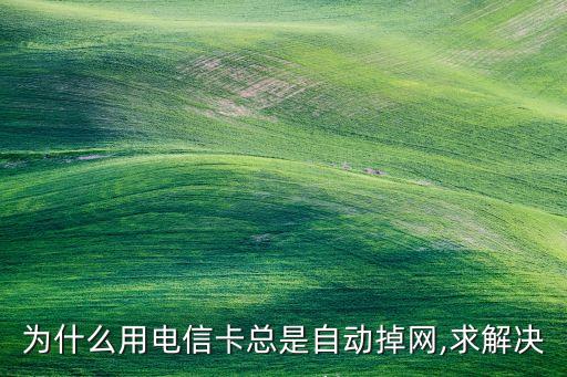 為什么用電信卡總是自動(dòng)掉網(wǎng),求解決