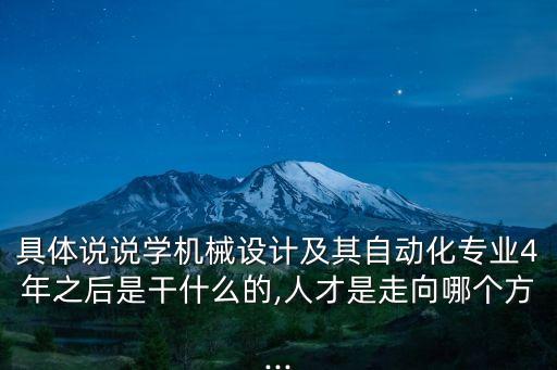 具體說說學(xué)機(jī)械設(shè)計(jì)及其自動(dòng)化專業(yè)4年之后是干什么的,人才是走向哪個(gè)方...