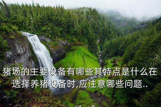 豬場的主要設(shè)備有哪些其特點(diǎn)是什么在選擇養(yǎng)豬設(shè)備時(shí),應(yīng)注意哪些問題...