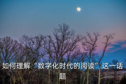 如何理解“數(shù)字化時代的閱讀”這一話題