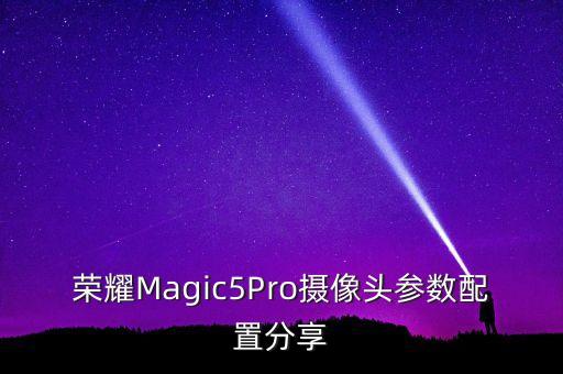 榮耀Magic5Pro攝像頭參數(shù)配置分享