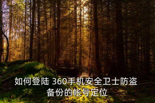 如何登陸 360手機安全衛(wèi)士防盜 備份的帳號定位