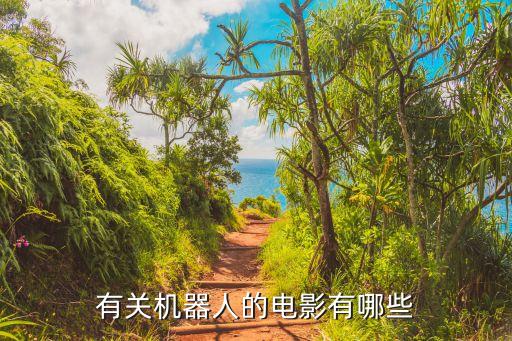 人變機(jī)器人電影大全,關(guān)于機(jī)器人的電影有哪些?