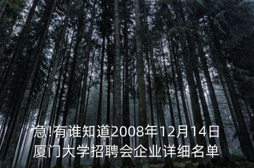 急!有誰知道2008年12月14日廈門大學(xué)招聘會(huì)企業(yè)詳細(xì)名單