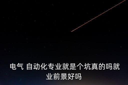  電氣 自動(dòng)化專業(yè)就是個(gè)坑真的嗎就業(yè)前景好嗎