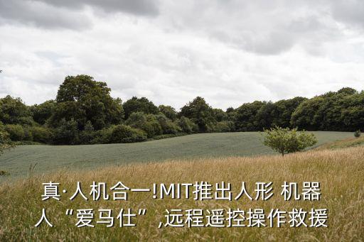 真·人機(jī)合一!MIT推出人形 機(jī)器人“愛(ài)馬仕”,遠(yuǎn)程遙控操作救援