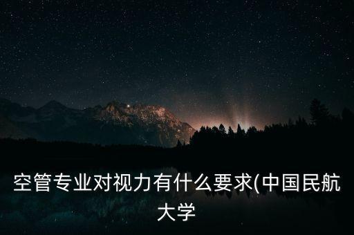 空管專業(yè)對(duì)視力有什么要求(中國(guó)民航大學(xué)