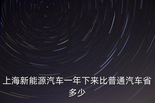 上海新能源汽車一年下來(lái)比普通汽車省多少