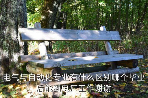 電氣與自動(dòng)化專業(yè)有什么區(qū)別哪個(gè)畢業(yè)后能到電廠工作謝謝