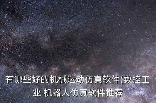 有哪些好的機(jī)械運(yùn)動(dòng)仿真軟件(數(shù)控工業(yè) 機(jī)器人仿真軟件推薦