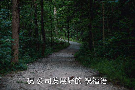 祝 公司發(fā)展好的 祝福語