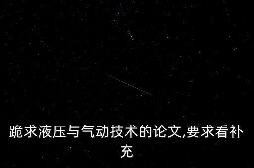 跪求液壓與氣動(dòng)技術(shù)的論文,要求看補(bǔ)充