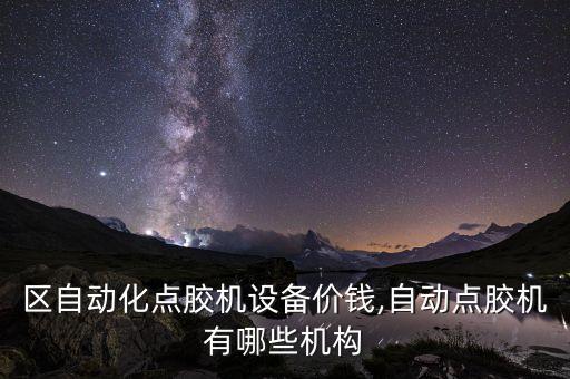 坪山區(qū)自動化點膠機設備價錢,自動點膠機有哪些機構?