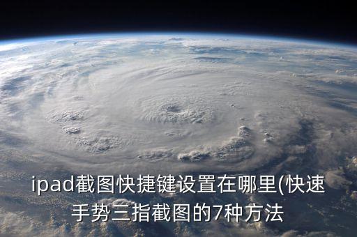 ipad截圖快捷鍵設置在哪里(快速手勢三指截圖的7種方法